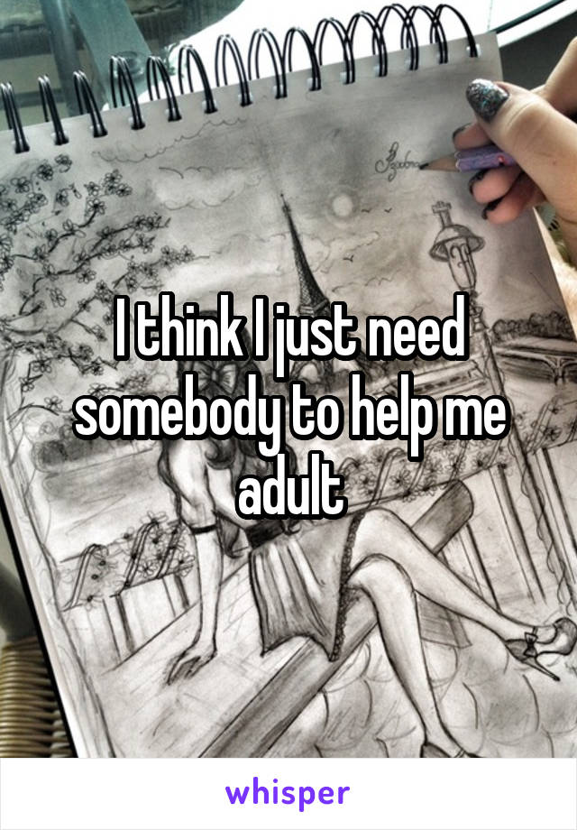 I think I just need somebody to help me adult