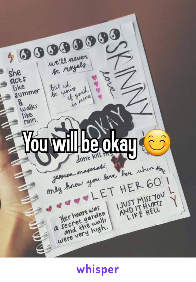 You will be okay 😊