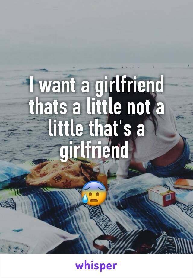 I want a girlfriend thats a little not a little that's a girlfriend 

😰 