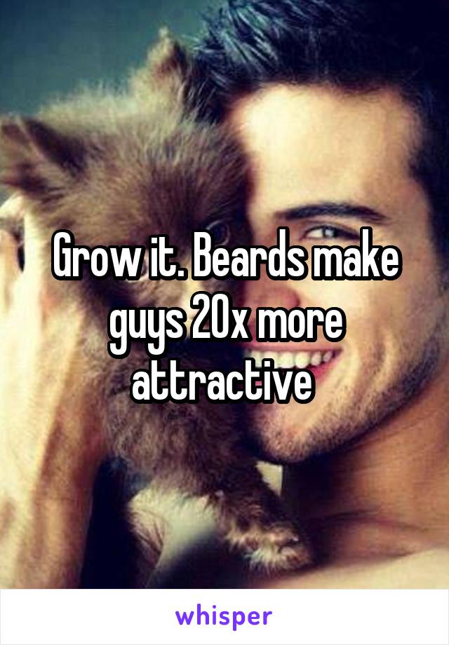 Grow it. Beards make guys 20x more attractive 