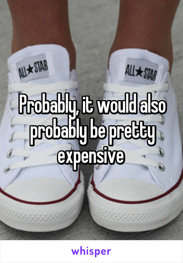 Probably, it would also probably be pretty expensive 