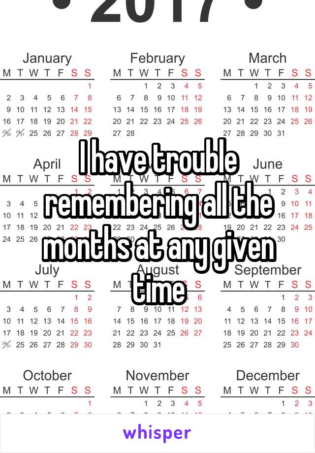 I have trouble remembering all the months at any given time