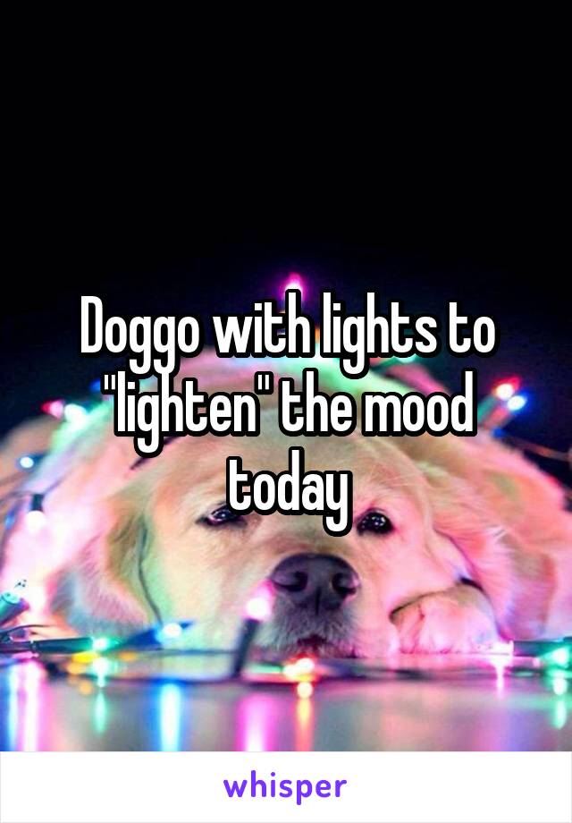 Doggo with lights to "lighten" the mood today