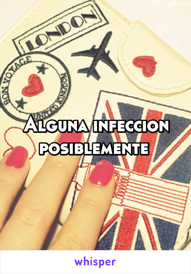 Alguna infeccion posiblemente 