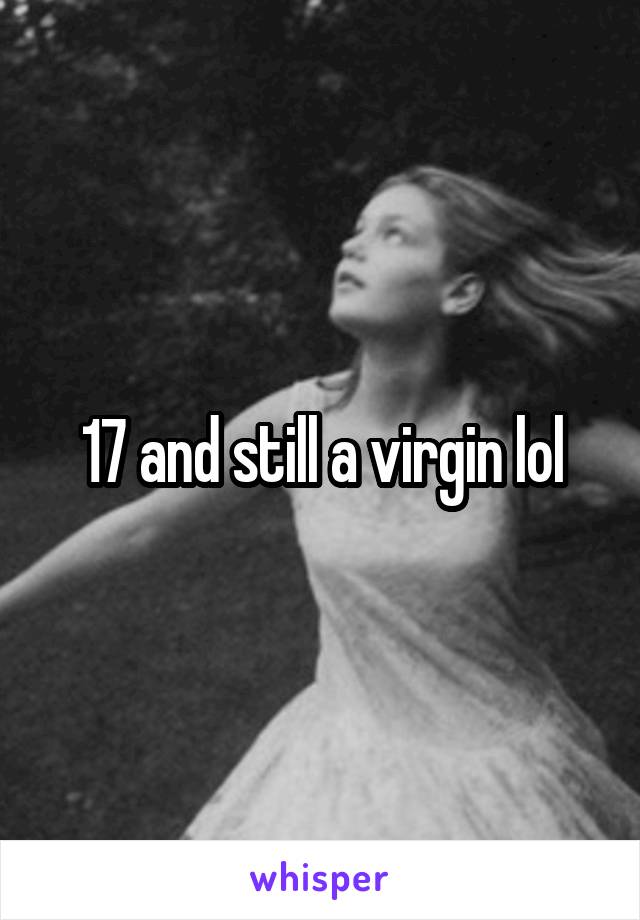 17 and still a virgin lol