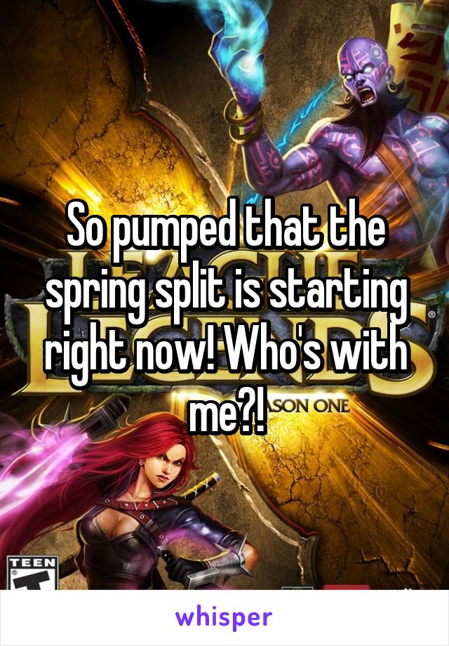 So pumped that the spring split is starting right now! Who's with me?!