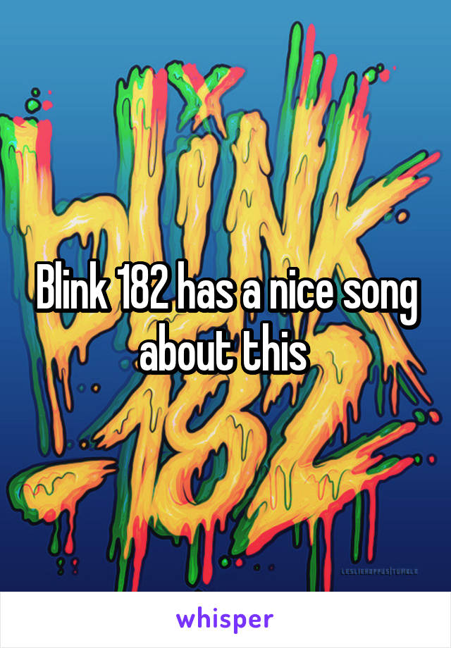 Blink 182 has a nice song about this 