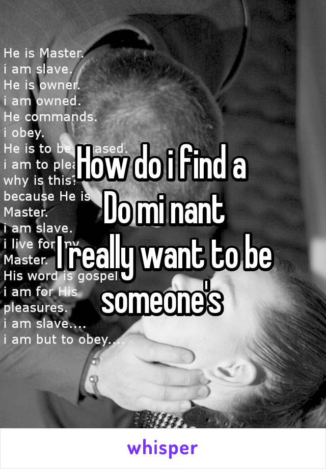 How do i find a 
Do mi nant
I really want to be someone's 