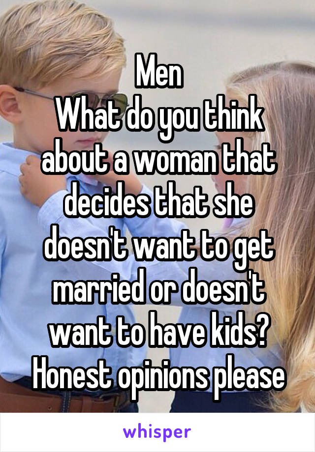 Men
What do you think about a woman that decides that she doesn't want to get married or doesn't want to have kids?
Honest opinions please