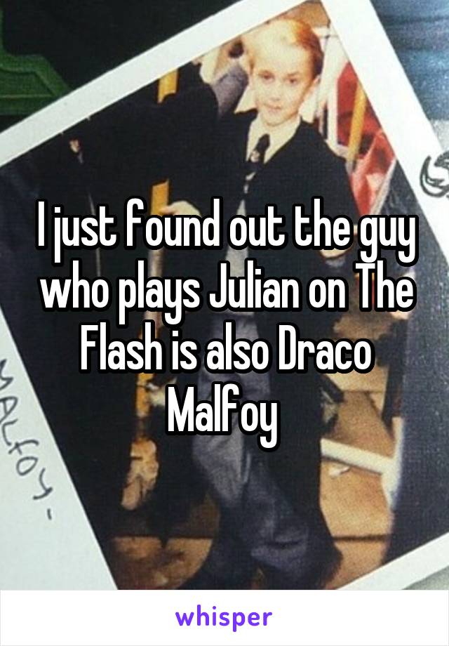 I just found out the guy who plays Julian on The Flash is also Draco Malfoy 