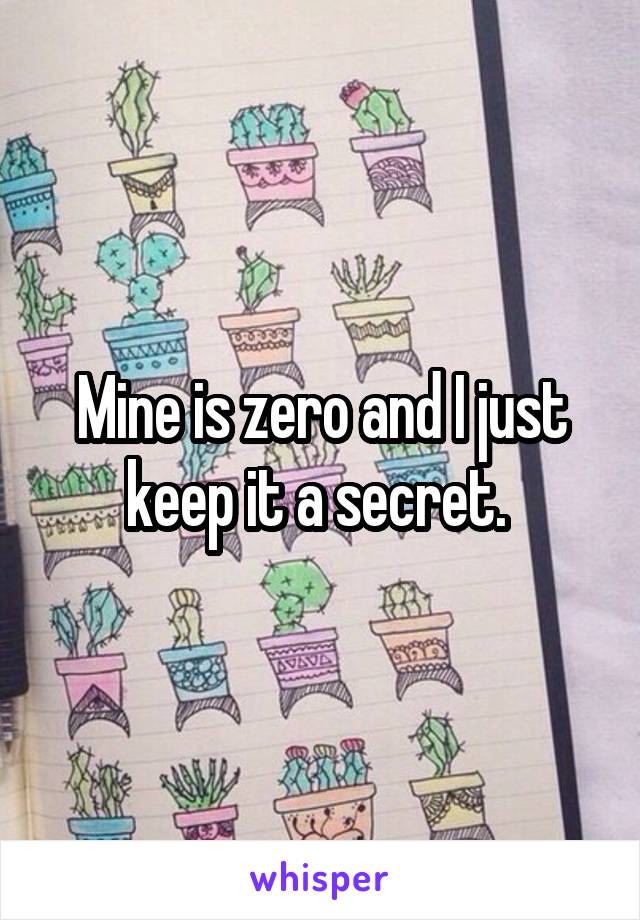 Mine is zero and I just keep it a secret. 