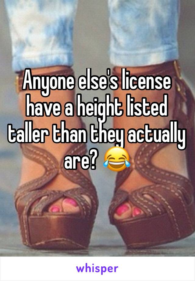 Anyone else's license have a height listed taller than they actually are? 😂 