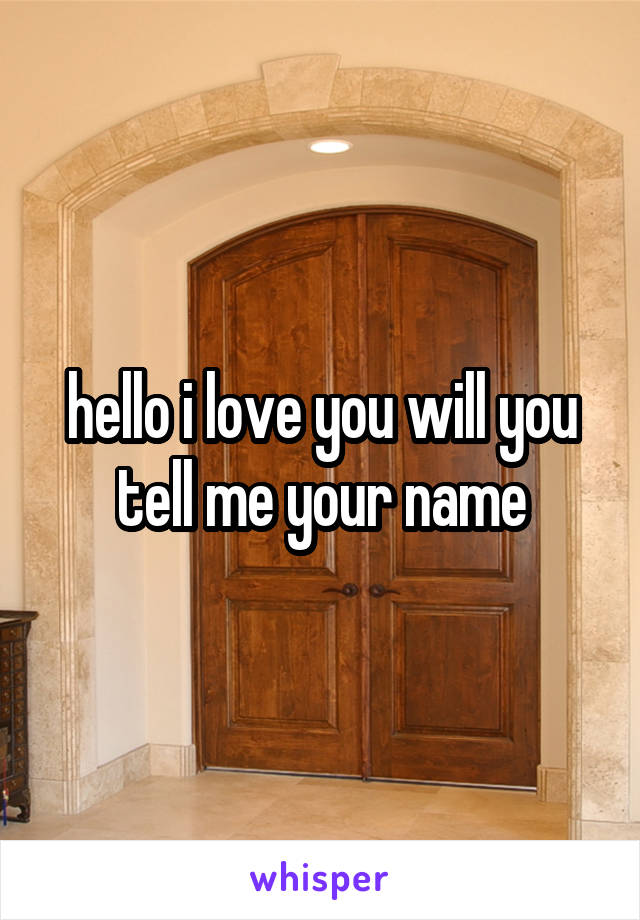 hello i love you will you tell me your name