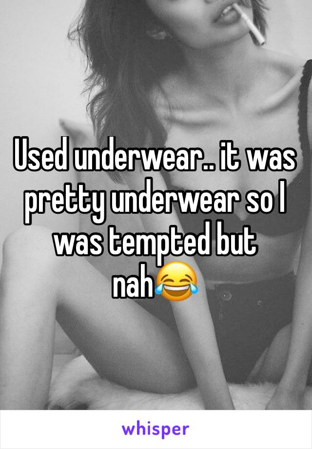 Used underwear.. it was pretty underwear so I was tempted but nah😂