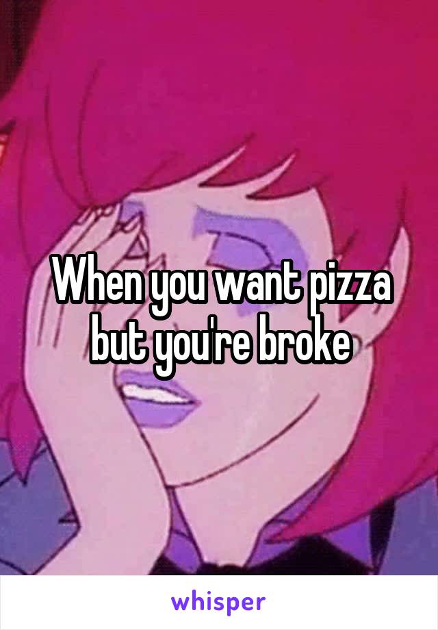 When you want pizza but you're broke