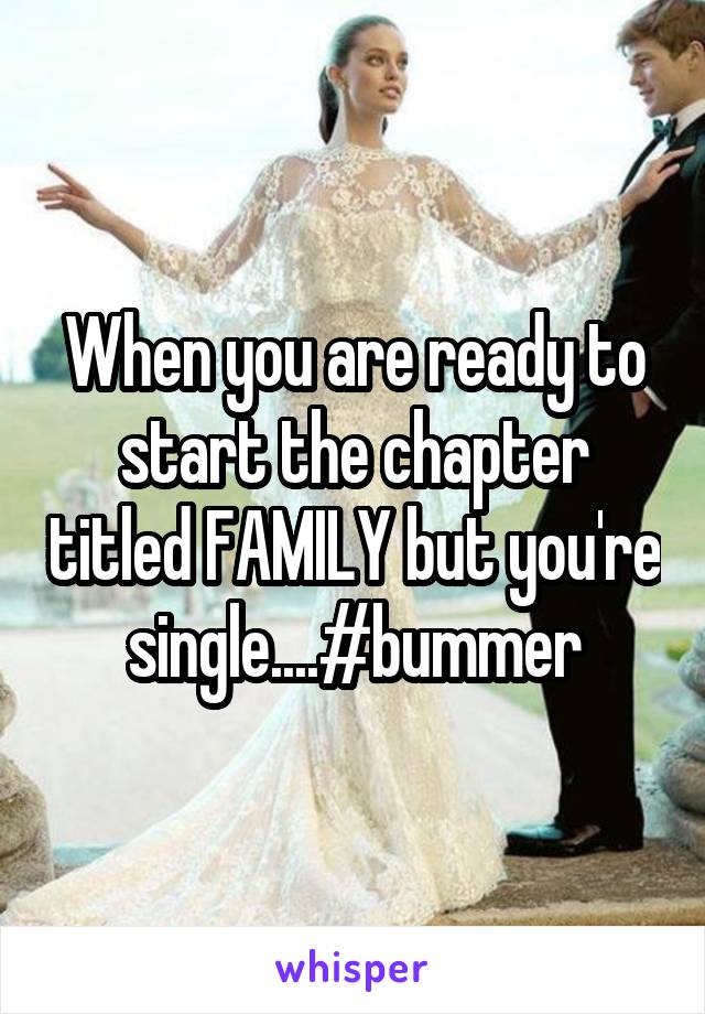 When you are ready to start the chapter titled FAMILY but you're single....#bummer