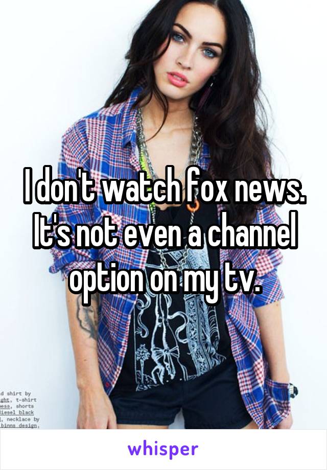 I don't watch fox news. It's not even a channel option on my tv.