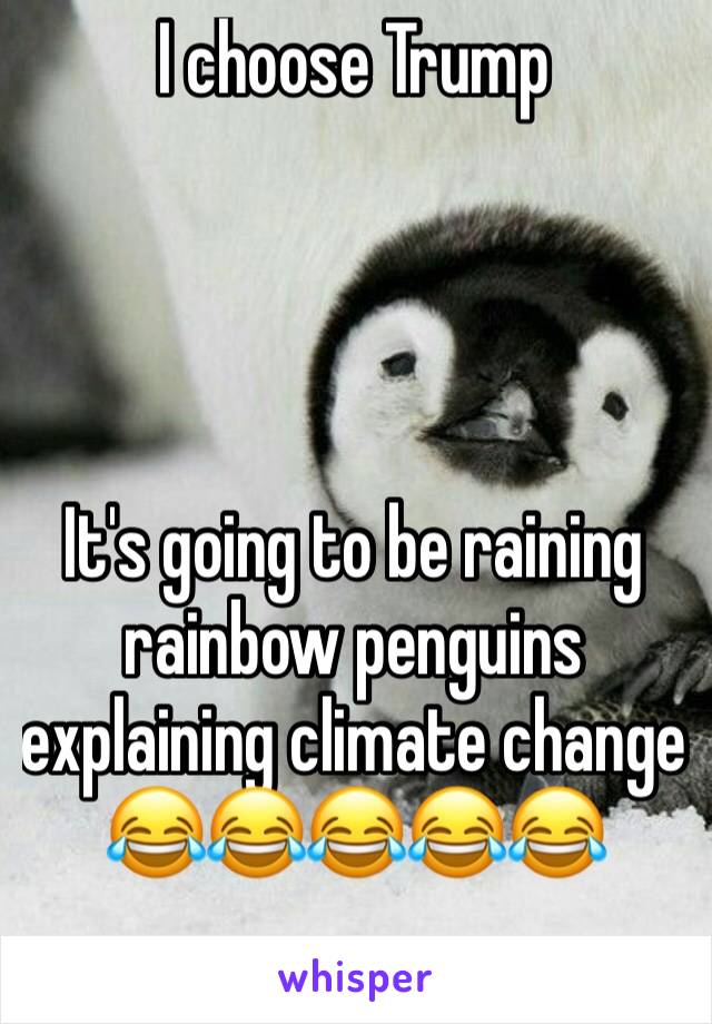 I choose Trump




It's going to be raining rainbow penguins explaining climate change
😂😂😂😂😂