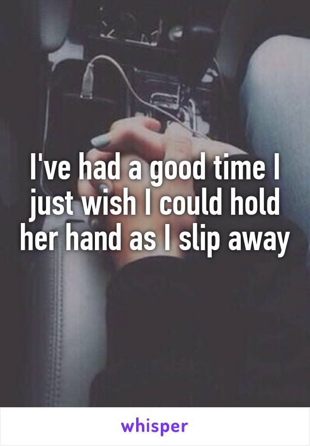 I've had a good time I just wish I could hold her hand as I slip away 