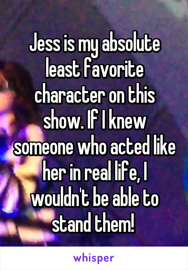 Jess is my absolute least favorite character on this show. If I knew someone who acted like her in real life, I wouldn't be able to stand them! 