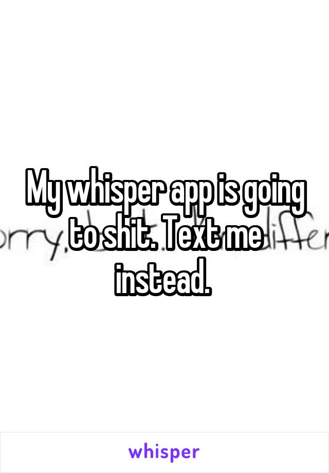 My whisper app is going to shit. Text me instead. 