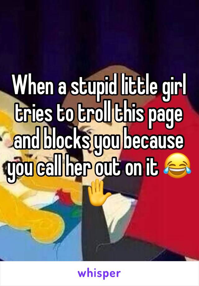 When a stupid little girl tries to troll this page and blocks you because you call her out on it 😂✋️