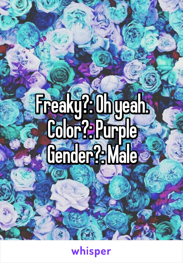 Freaky?: Oh yeah.
Color?: Purple
Gender?: Male