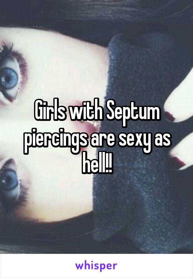 Girls with Septum piercings are sexy as hell!!