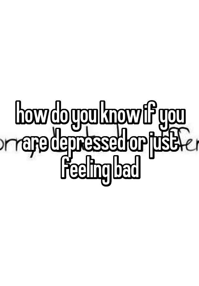 how-do-you-know-if-you-are-depressed-or-just-feeling-bad