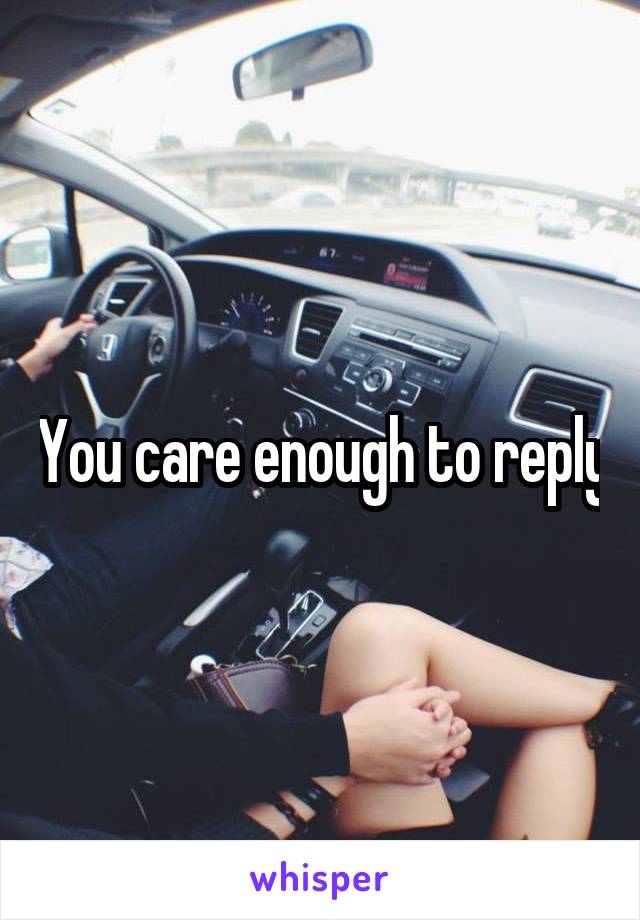 You care enough to reply