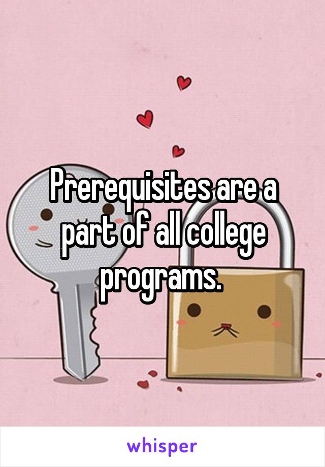 Prerequisites are a part of all college programs. 