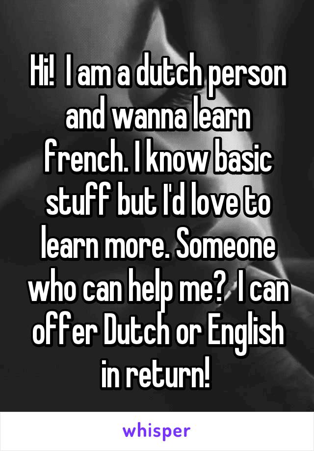 Hi!  I am a dutch person and wanna learn french. I know basic stuff but I'd love to learn more. Someone who can help me?  I can offer Dutch or English in return! 