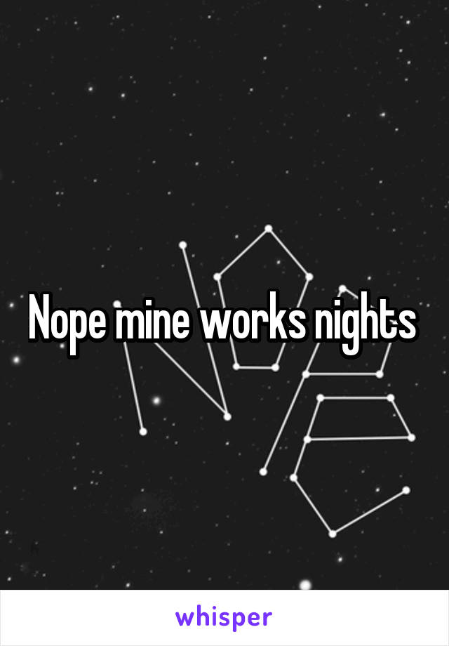 Nope mine works nights 