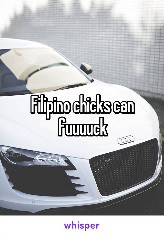 Filipino chicks can fuuuuck