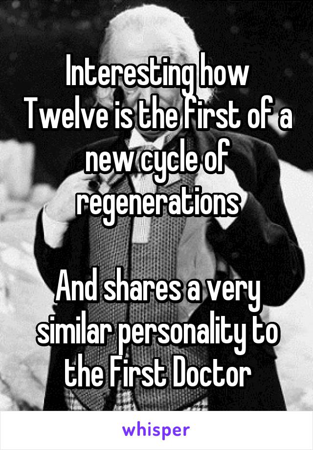 Interesting how Twelve is the first of a new cycle of regenerations

And shares a very similar personality to the First Doctor