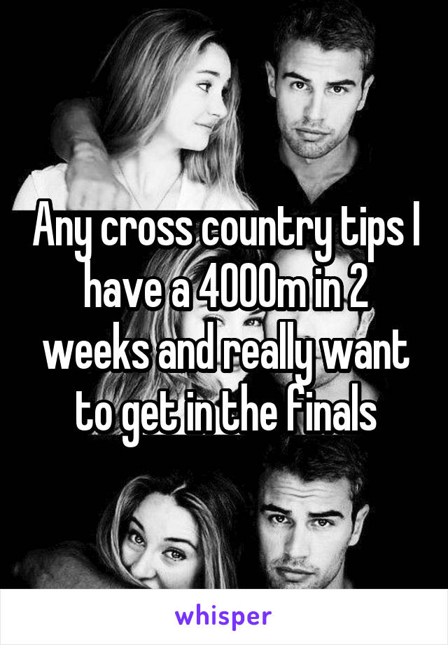 Any cross country tips I have a 4000m in 2 weeks and really want to get in the finals