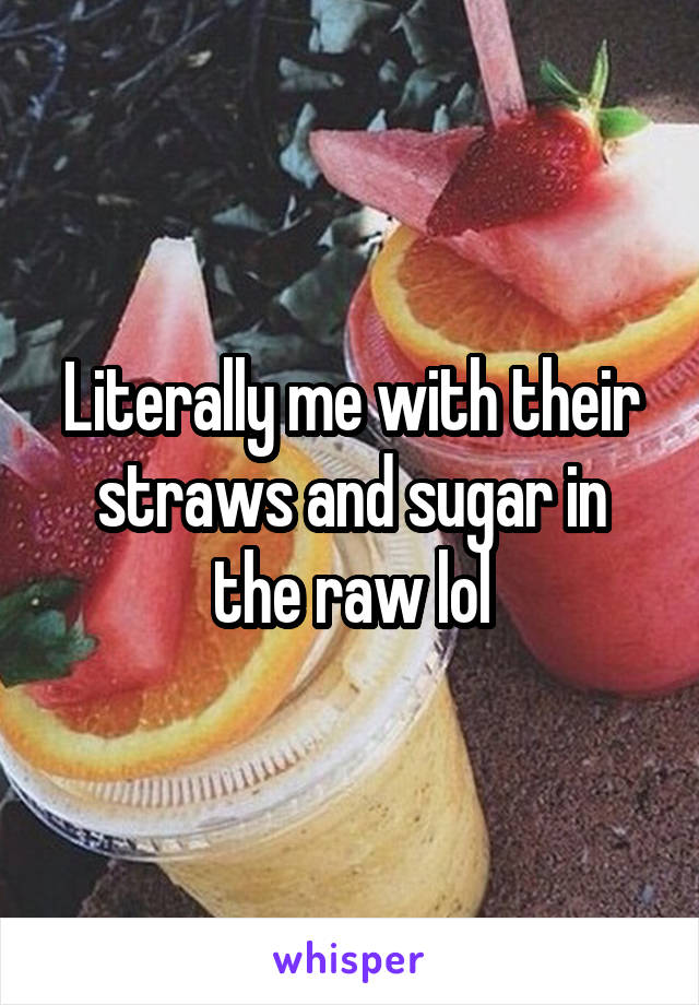 Literally me with their straws and sugar in the raw lol