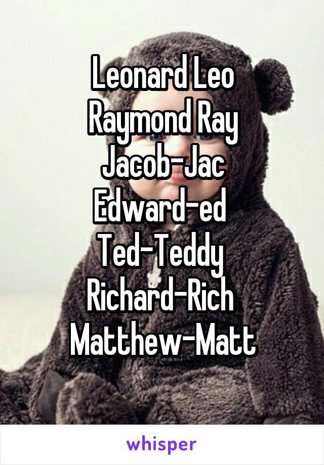 Leonard Leo
Raymond Ray
Jacob-Jac
Edward-ed 
Ted-Teddy 
Richard-Rich 
Matthew-Matt
