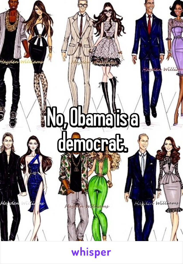 No, Obama is a democrat.