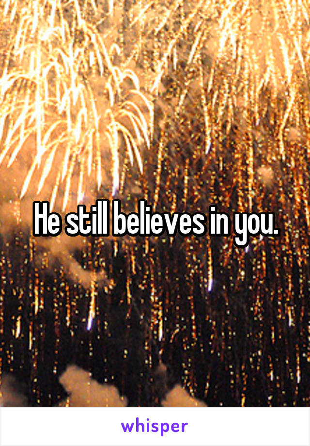 He still believes in you.