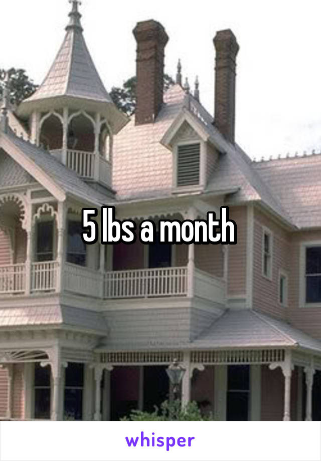 5 lbs a month 