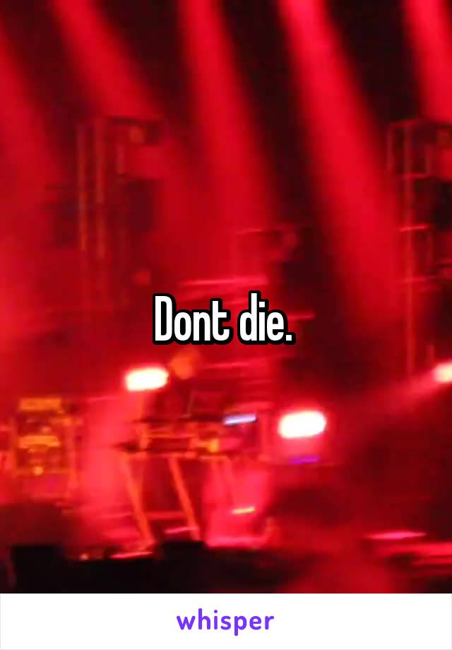 Dont die. 