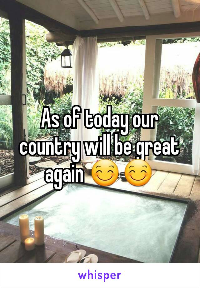 As of today our country will be great again 😊😊