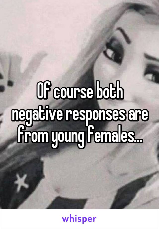 Of course both negative responses are from young females...