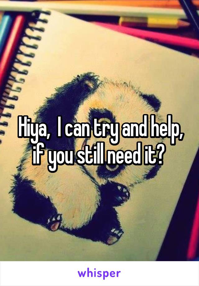 Hiya,  I can try and help, if you still need it? 