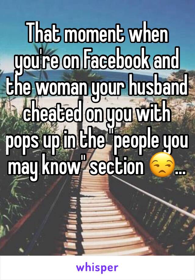 That moment when you're on Facebook and the woman your husband cheated on you with pops up in the "people you may know" section 😒... 