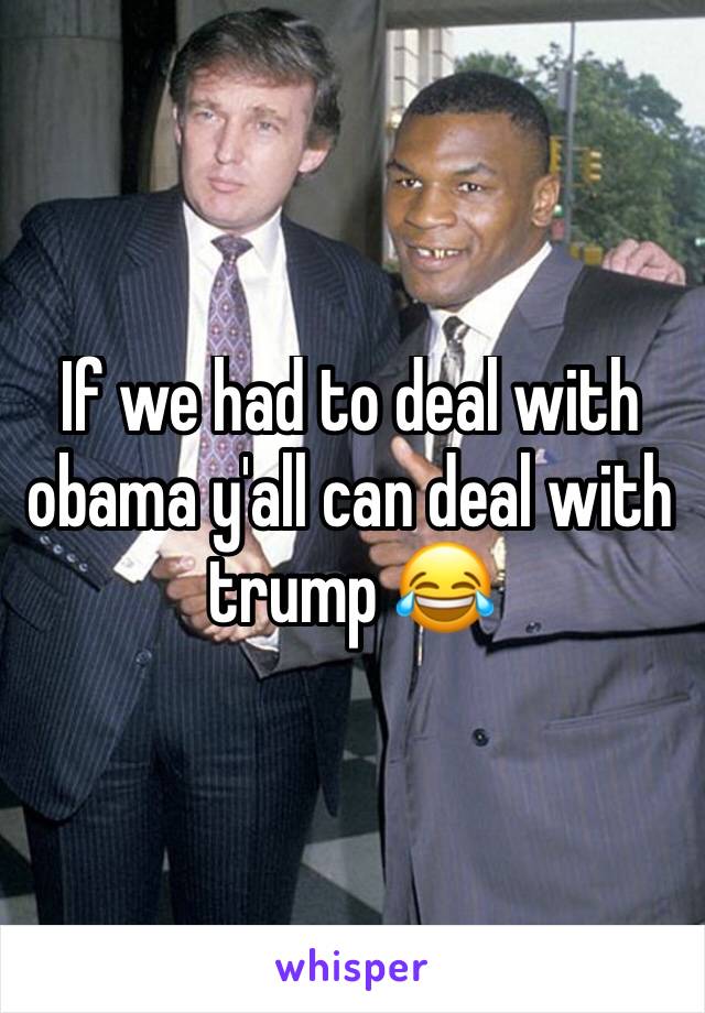 If we had to deal with obama y'all can deal with trump 😂