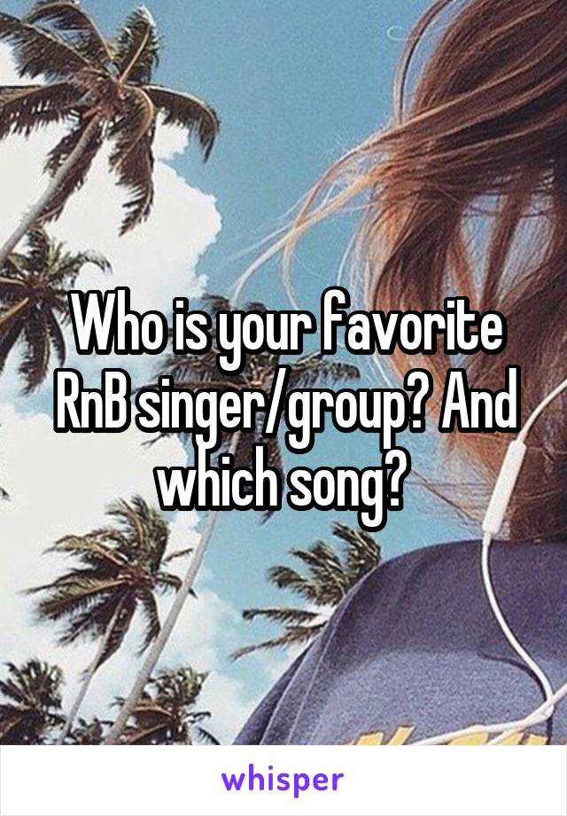 Who is your favorite RnB singer/group? And which song? 