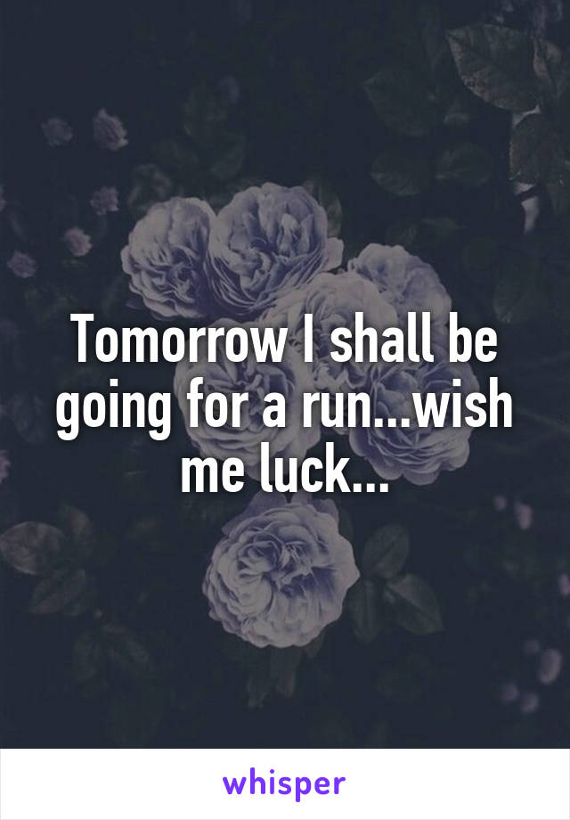 Tomorrow I shall be going for a run...wish me luck...