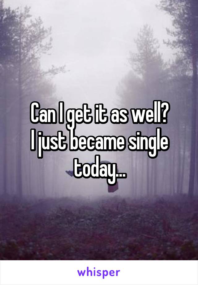 Can I get it as well?
I just became single today...